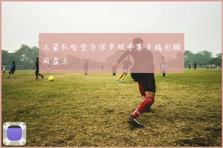 火箭队哈登与保罗联手赛季精彩瞬间盘点