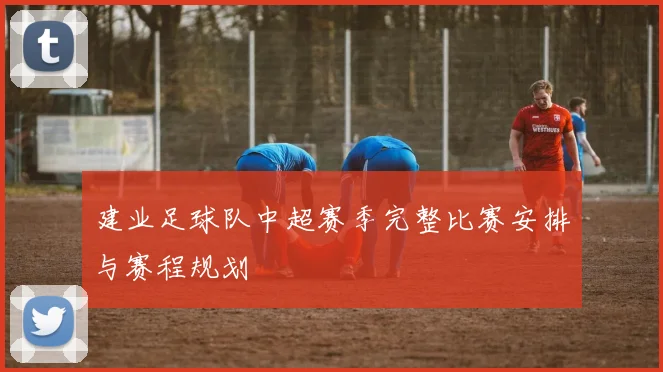 建业足球队中超赛季完整比赛安排与赛程规划