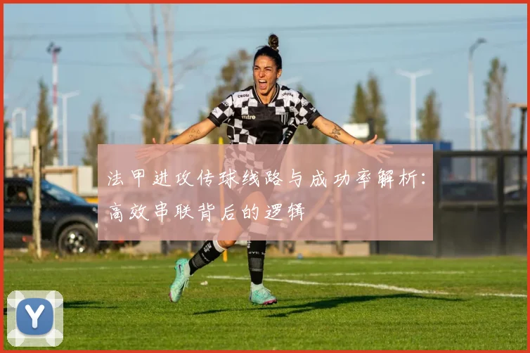 法甲进攻传球线路与成功率解析：高效串联背后的逻辑