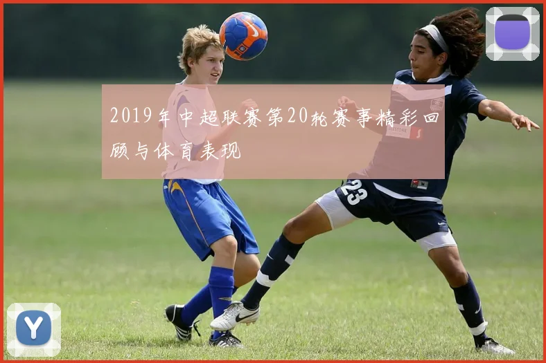 2019年中超联赛第20轮赛事精彩回顾与体育表现