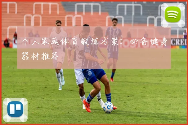 个人家庭体育锻炼方案：必备健身器材推荐