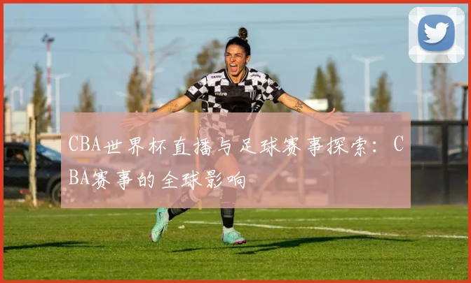 CBA世界杯直播与足球赛事探索:CBA赛事的全球影响
