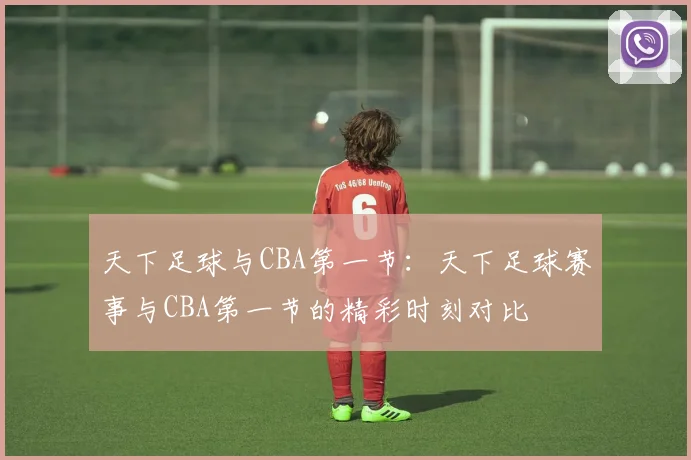 天下足球与CBA第一节：天下足球赛事与CBA第一节的精彩时刻对比