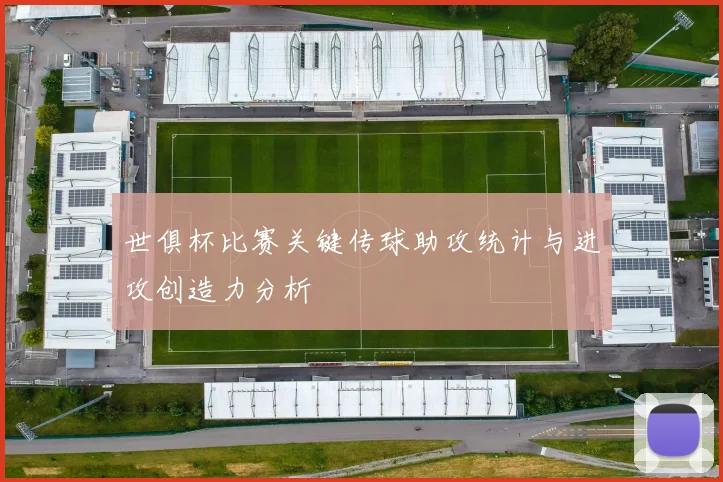 世俱杯比赛关键传球助攻统计与进攻创造力分析
