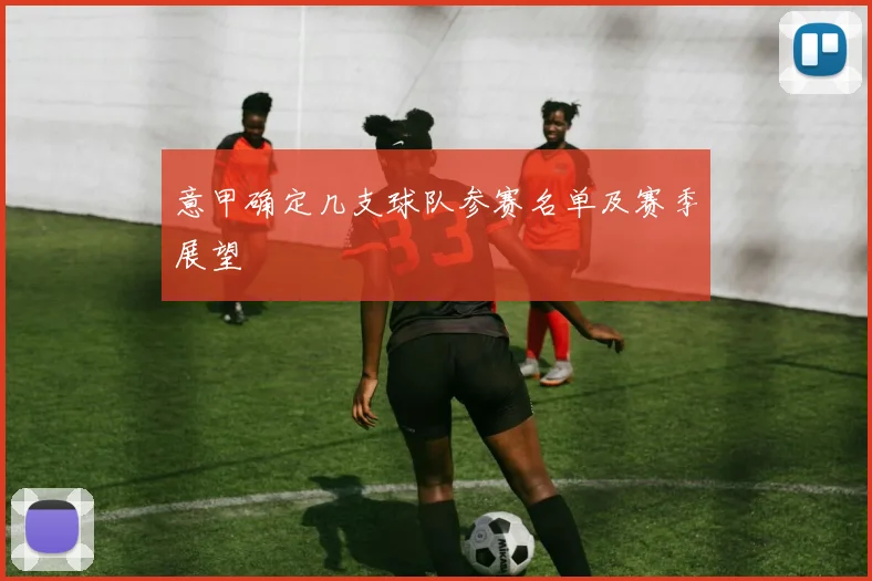意甲确定几支球队参赛名单及赛季展望