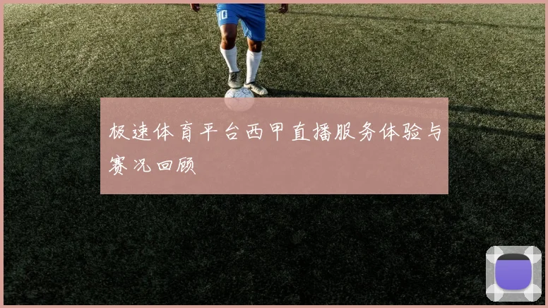 极速体育平台西甲直播服务体验与赛况回顾