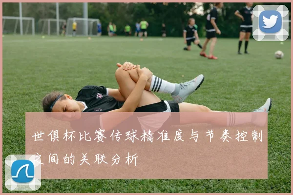 世俱杯比赛传球精准度与节奏控制之间的关联分析