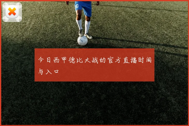 今日西甲德比大战的官方直播时间与入口