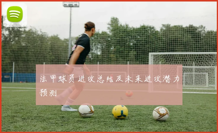 法甲球员进攻总结及未来进攻潜力预测