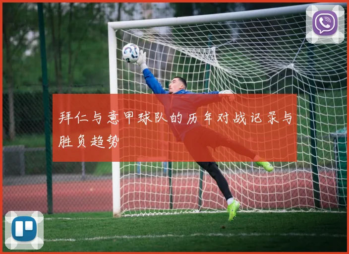 拜仁与意甲球队的历年对战记录与胜负趋势