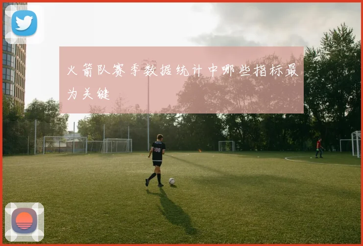 火箭队赛季数据统计中哪些指标最为关键