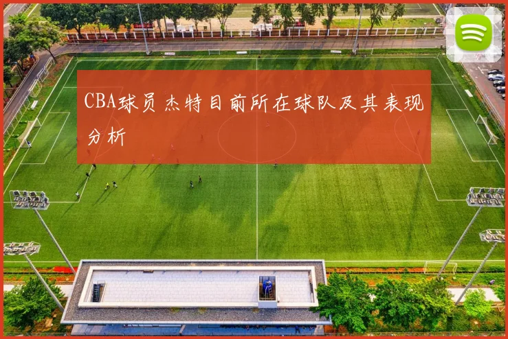 CBA球员杰特目前所在球队及其表现分析