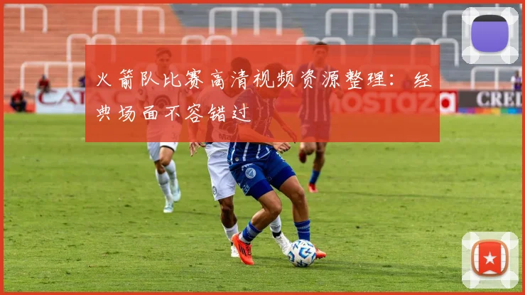 火箭队比赛高清视频资源整理：经典场面不容错过