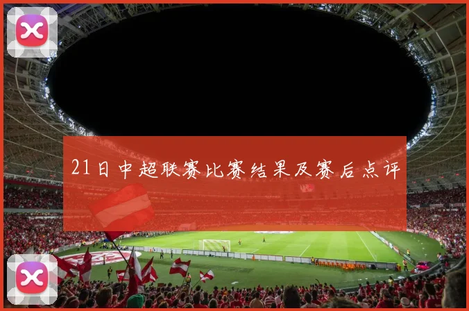 21日中超联赛比赛结果及赛后点评